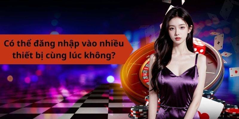 Có thể đăng nhập vào nhiều thiết bị cùng lúc không?