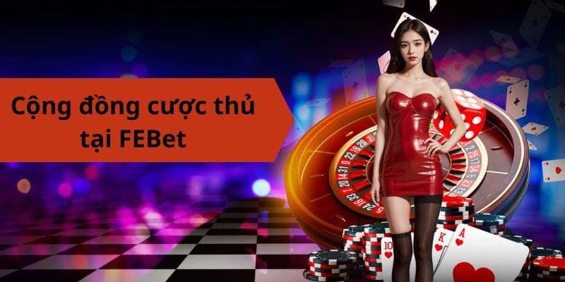 Cộng đồng cược thủ tại FEBet văn minh