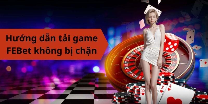 Hướng dẫn tải game FEBet mới nhất không bị chặn