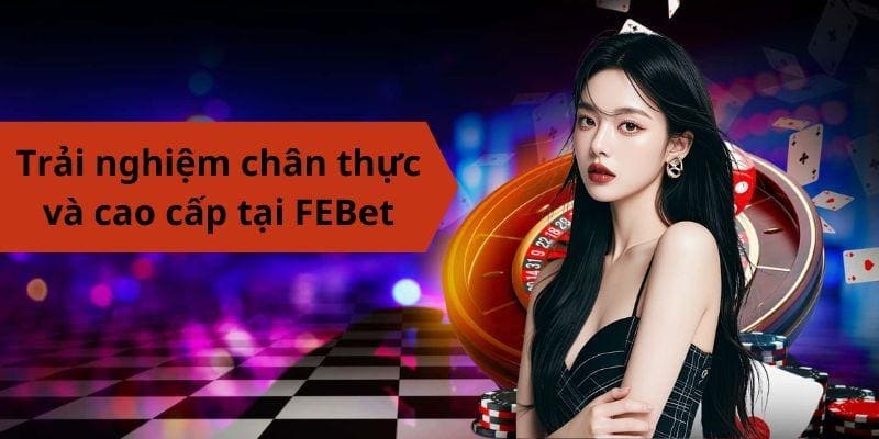 Trải nghiệm chân thực và cao cấp tại FEBet